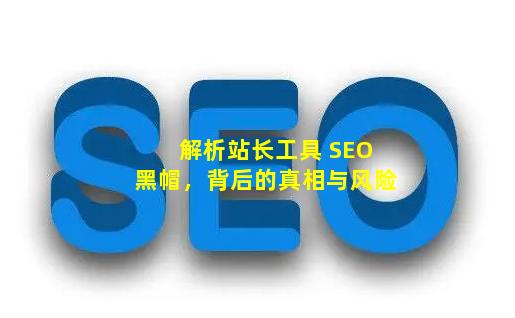 解析站长工具 SEO 黑帽，背后的真相与风险